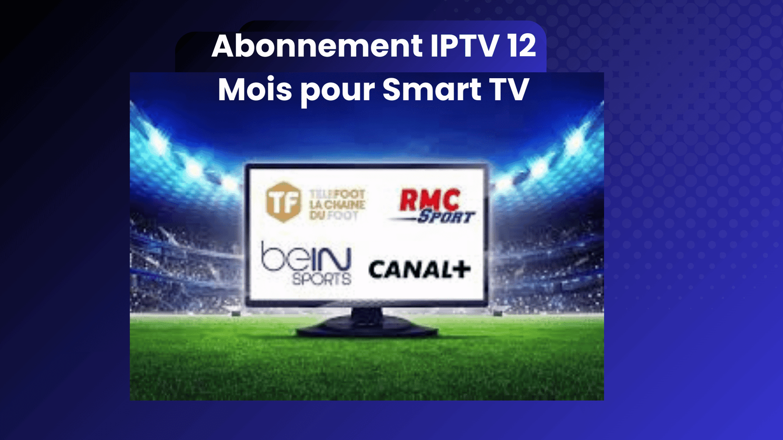 Abonnement IPTV 12 Mois pour Smart TV