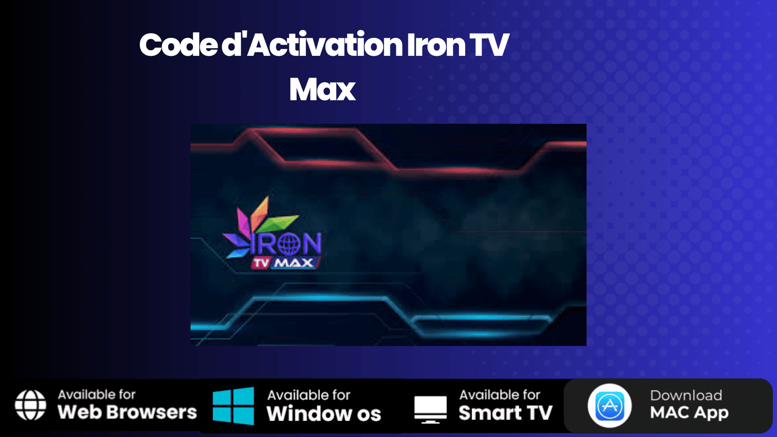 Code d’Activation Iron TV Max Streaming Qualité 4k